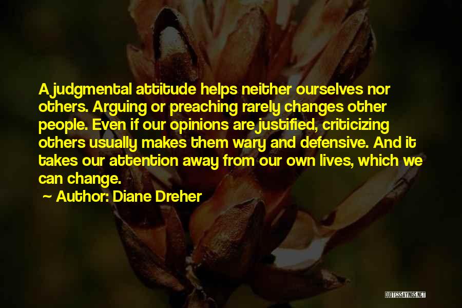 Diane Dreher Quotes: A Judgmental Attitude Helps Neither Ourselves Nor Others. Arguing Or Preaching Rarely Changes Other People. Even If Our Opinions Are