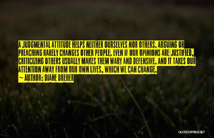 Diane Dreher Quotes: A Judgmental Attitude Helps Neither Ourselves Nor Others. Arguing Or Preaching Rarely Changes Other People. Even If Our Opinions Are