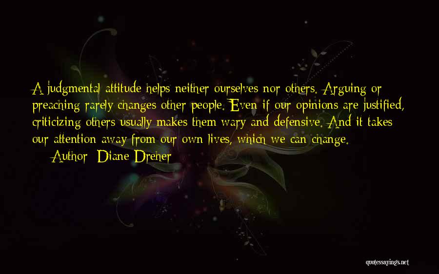 Diane Dreher Quotes: A Judgmental Attitude Helps Neither Ourselves Nor Others. Arguing Or Preaching Rarely Changes Other People. Even If Our Opinions Are