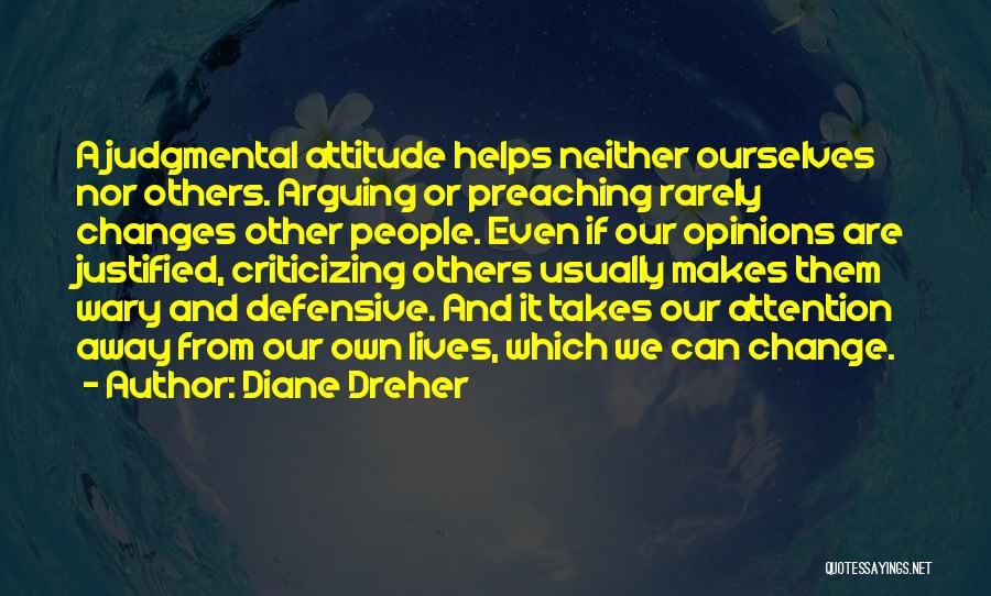 Diane Dreher Quotes: A Judgmental Attitude Helps Neither Ourselves Nor Others. Arguing Or Preaching Rarely Changes Other People. Even If Our Opinions Are