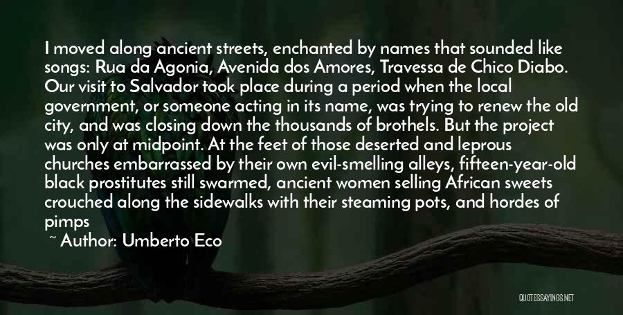 Umberto Eco Quotes: I Moved Along Ancient Streets, Enchanted By Names That Sounded Like Songs: Rua Da Agonia, Avenida Dos Amores, Travessa De