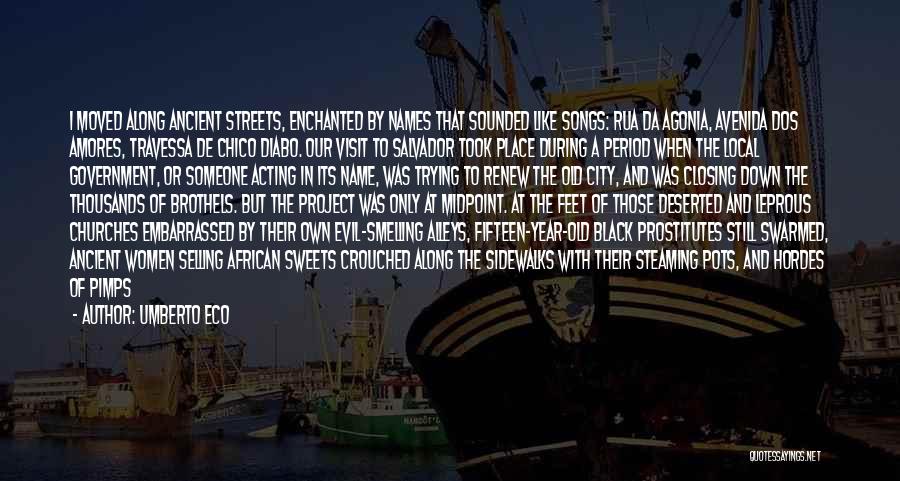 Umberto Eco Quotes: I Moved Along Ancient Streets, Enchanted By Names That Sounded Like Songs: Rua Da Agonia, Avenida Dos Amores, Travessa De