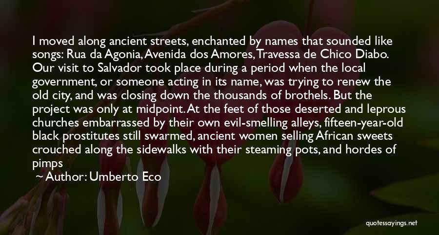 Umberto Eco Quotes: I Moved Along Ancient Streets, Enchanted By Names That Sounded Like Songs: Rua Da Agonia, Avenida Dos Amores, Travessa De