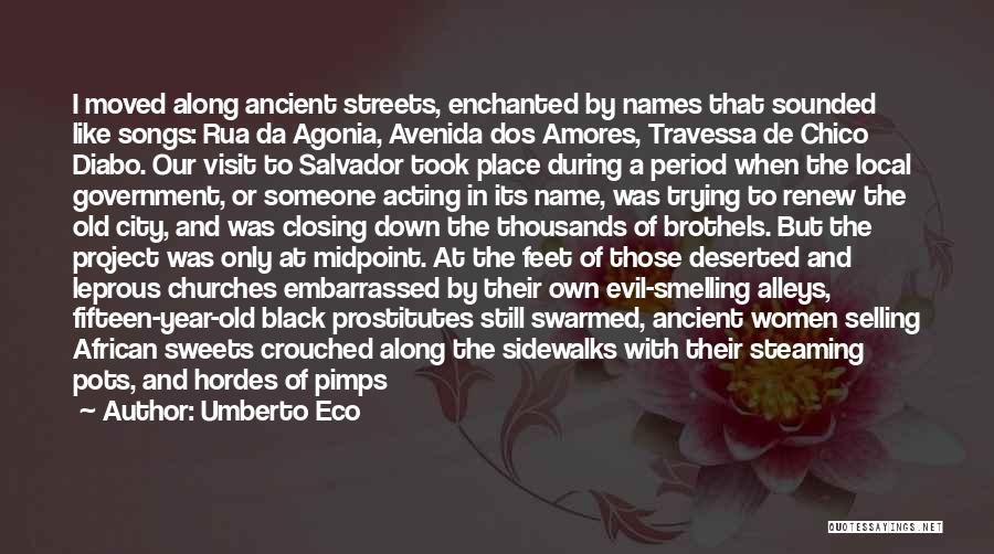 Umberto Eco Quotes: I Moved Along Ancient Streets, Enchanted By Names That Sounded Like Songs: Rua Da Agonia, Avenida Dos Amores, Travessa De
