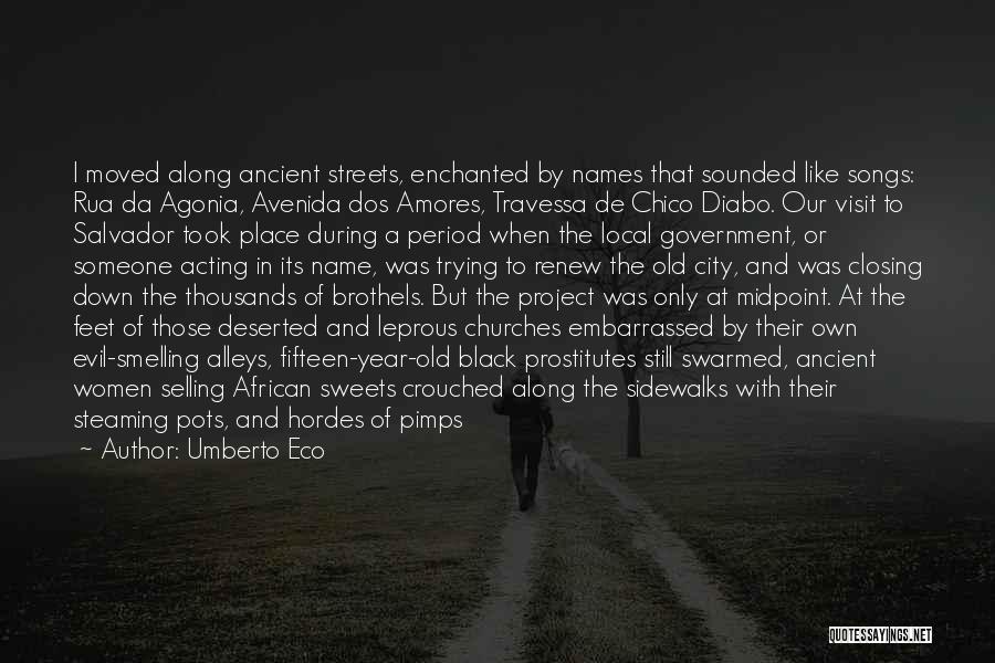 Umberto Eco Quotes: I Moved Along Ancient Streets, Enchanted By Names That Sounded Like Songs: Rua Da Agonia, Avenida Dos Amores, Travessa De