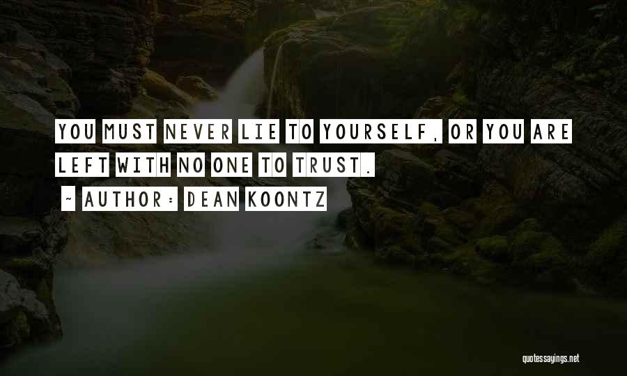 Dean Koontz Quotes: You Must Never Lie To Yourself, Or You Are Left With No One To Trust.