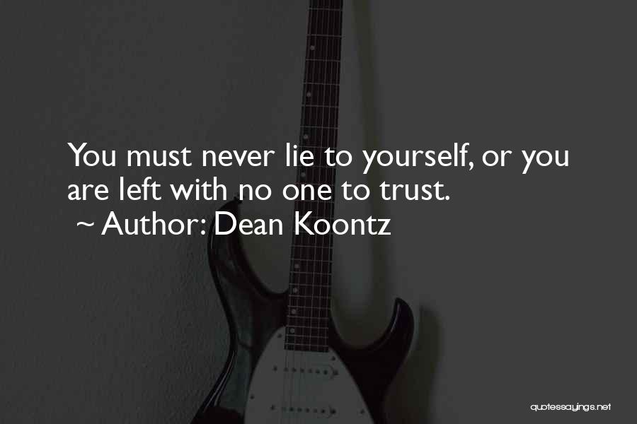 Dean Koontz Quotes: You Must Never Lie To Yourself, Or You Are Left With No One To Trust.