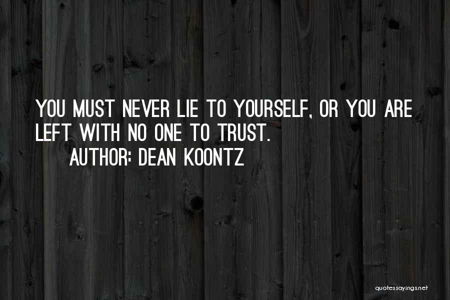 Dean Koontz Quotes: You Must Never Lie To Yourself, Or You Are Left With No One To Trust.