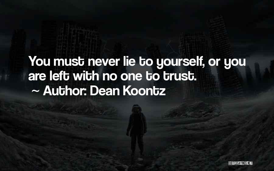 Dean Koontz Quotes: You Must Never Lie To Yourself, Or You Are Left With No One To Trust.
