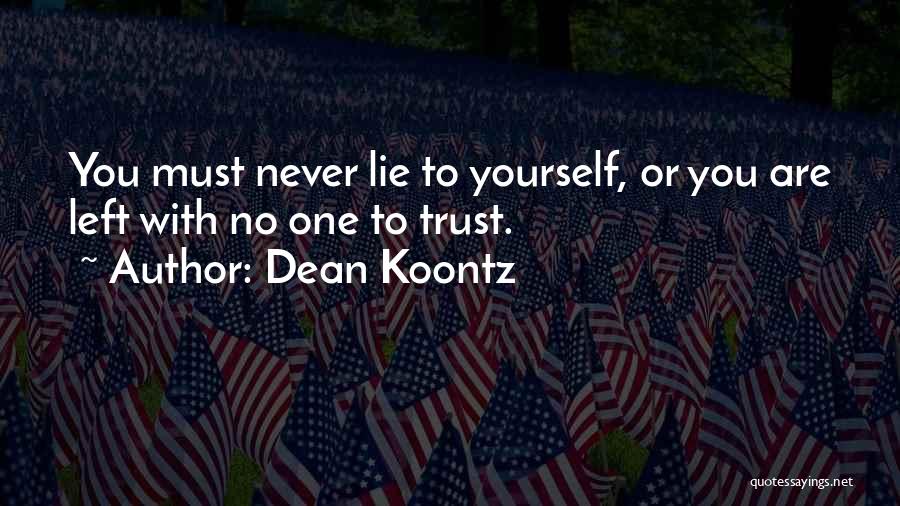 Dean Koontz Quotes: You Must Never Lie To Yourself, Or You Are Left With No One To Trust.