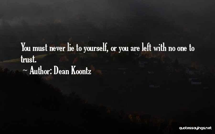 Dean Koontz Quotes: You Must Never Lie To Yourself, Or You Are Left With No One To Trust.