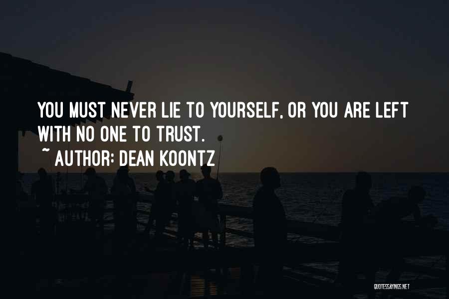 Dean Koontz Quotes: You Must Never Lie To Yourself, Or You Are Left With No One To Trust.