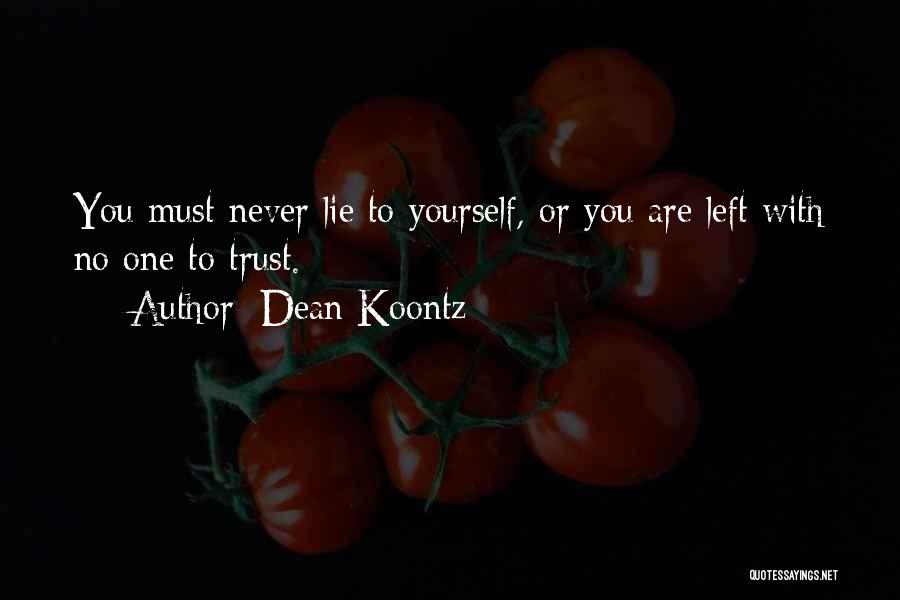 Dean Koontz Quotes: You Must Never Lie To Yourself, Or You Are Left With No One To Trust.