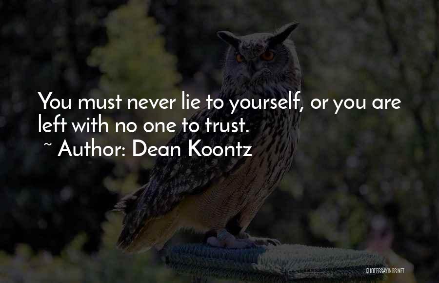 Dean Koontz Quotes: You Must Never Lie To Yourself, Or You Are Left With No One To Trust.