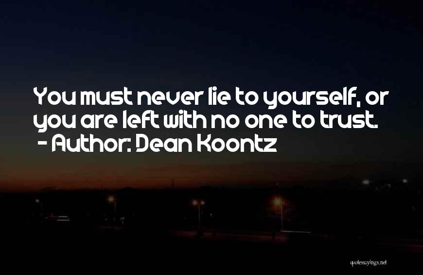 Dean Koontz Quotes: You Must Never Lie To Yourself, Or You Are Left With No One To Trust.