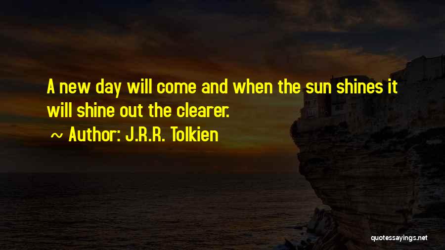 J.R.R. Tolkien Quotes: A New Day Will Come And When The Sun Shines It Will Shine Out The Clearer.