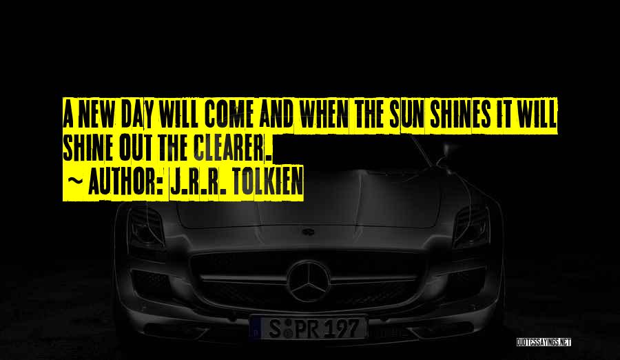 J.R.R. Tolkien Quotes: A New Day Will Come And When The Sun Shines It Will Shine Out The Clearer.