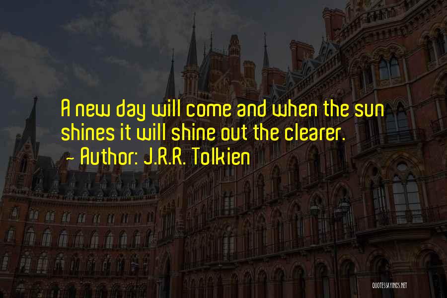 J.R.R. Tolkien Quotes: A New Day Will Come And When The Sun Shines It Will Shine Out The Clearer.