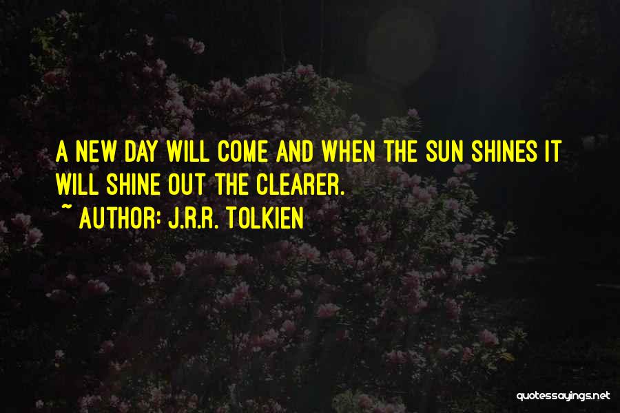 J.R.R. Tolkien Quotes: A New Day Will Come And When The Sun Shines It Will Shine Out The Clearer.