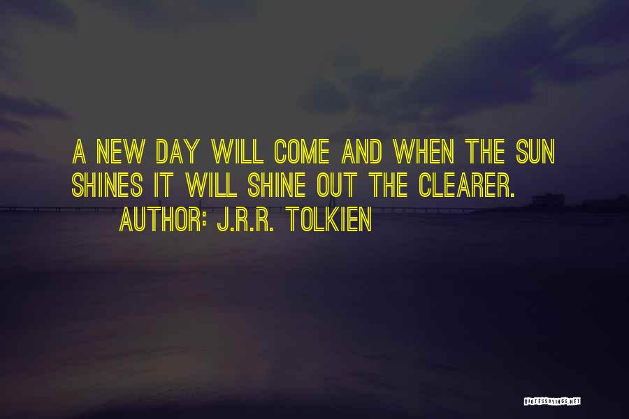 J.R.R. Tolkien Quotes: A New Day Will Come And When The Sun Shines It Will Shine Out The Clearer.
