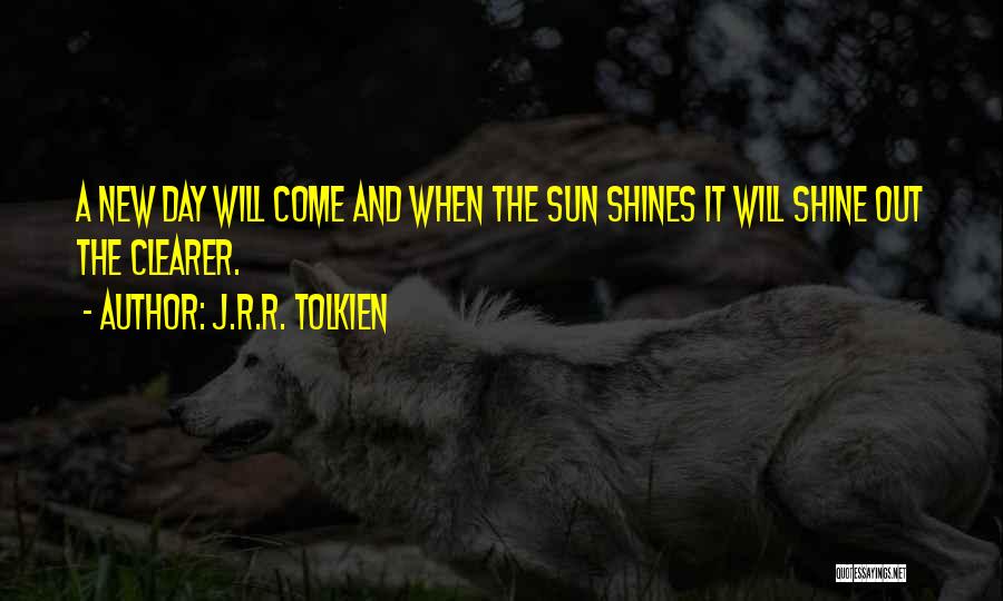 J.R.R. Tolkien Quotes: A New Day Will Come And When The Sun Shines It Will Shine Out The Clearer.