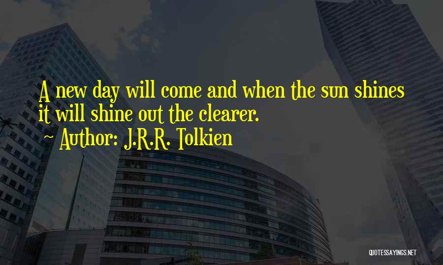 J.R.R. Tolkien Quotes: A New Day Will Come And When The Sun Shines It Will Shine Out The Clearer.