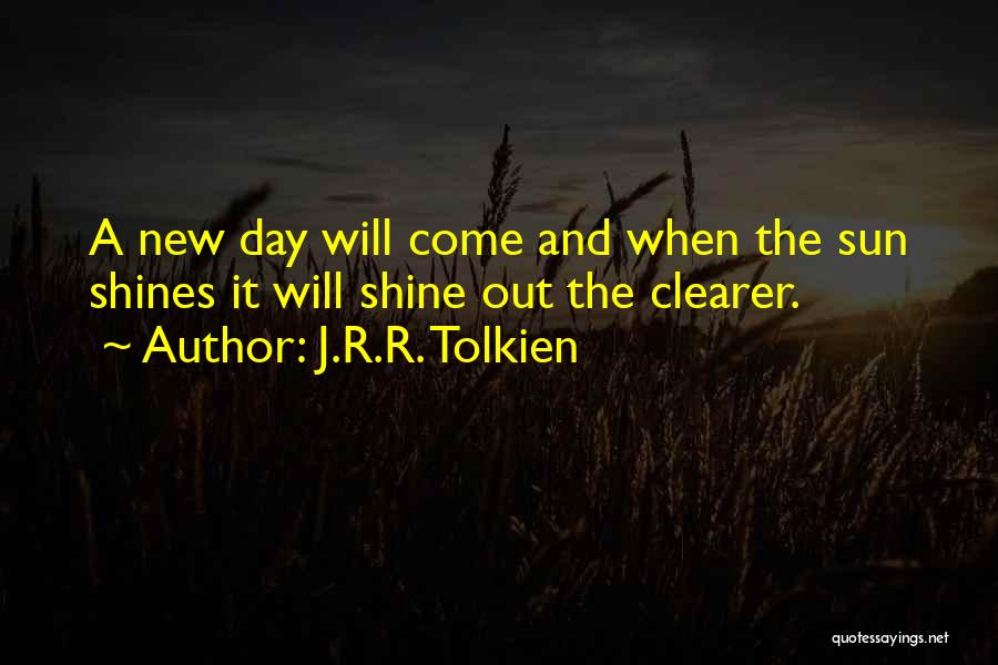 J.R.R. Tolkien Quotes: A New Day Will Come And When The Sun Shines It Will Shine Out The Clearer.