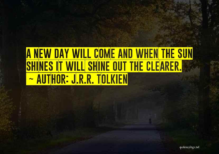 J.R.R. Tolkien Quotes: A New Day Will Come And When The Sun Shines It Will Shine Out The Clearer.