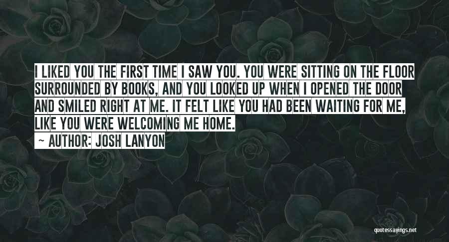 Josh Lanyon Quotes: I Liked You The First Time I Saw You. You Were Sitting On The Floor Surrounded By Books, And You