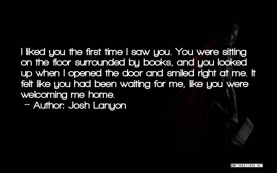 Josh Lanyon Quotes: I Liked You The First Time I Saw You. You Were Sitting On The Floor Surrounded By Books, And You