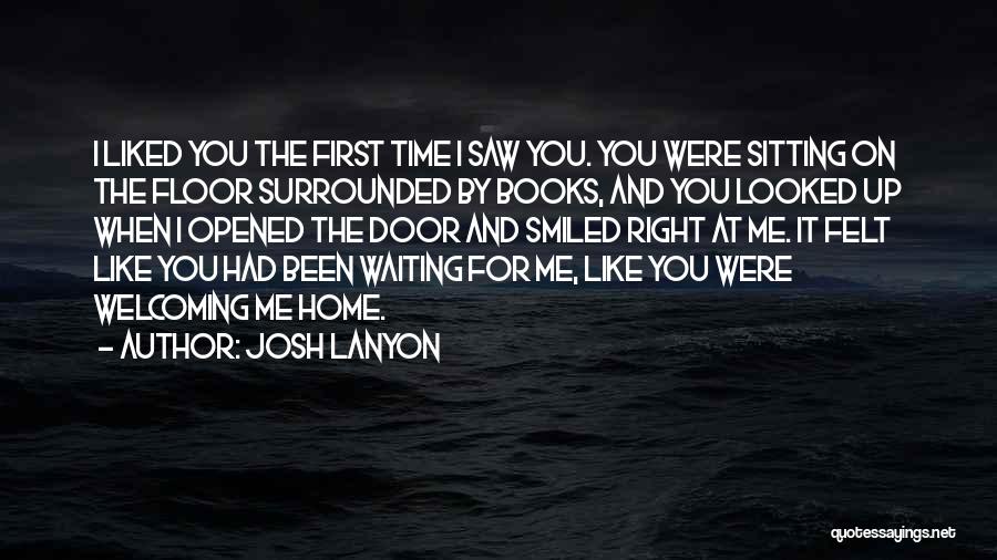 Josh Lanyon Quotes: I Liked You The First Time I Saw You. You Were Sitting On The Floor Surrounded By Books, And You