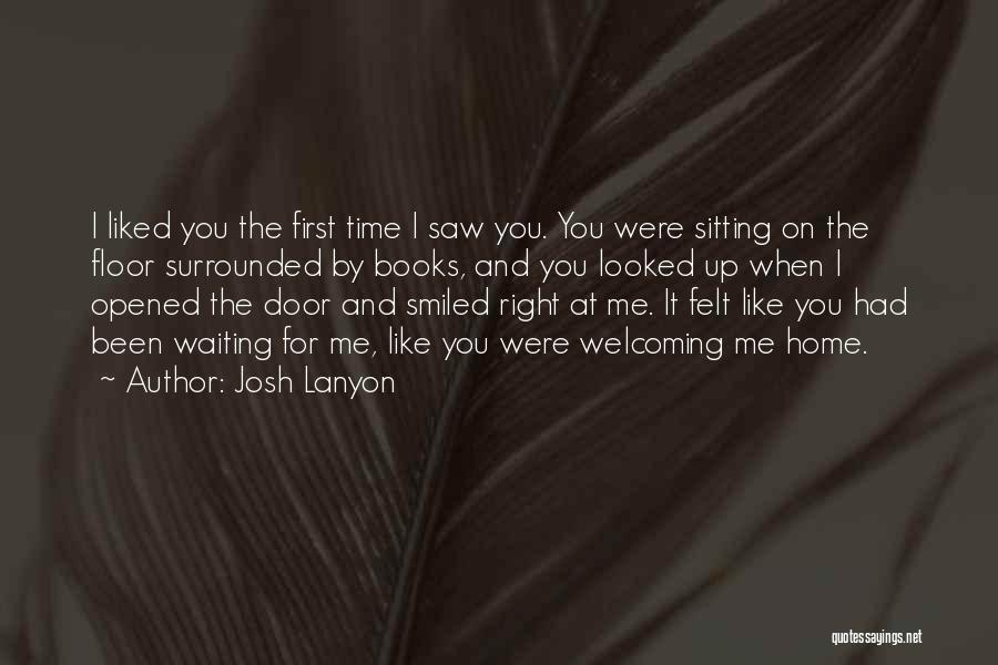Josh Lanyon Quotes: I Liked You The First Time I Saw You. You Were Sitting On The Floor Surrounded By Books, And You