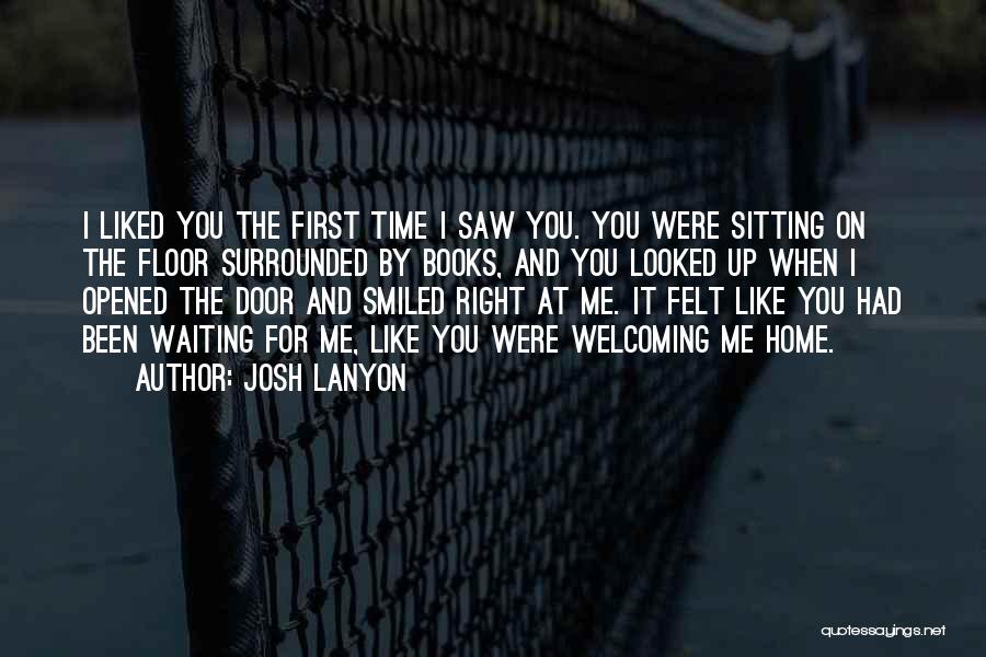 Josh Lanyon Quotes: I Liked You The First Time I Saw You. You Were Sitting On The Floor Surrounded By Books, And You