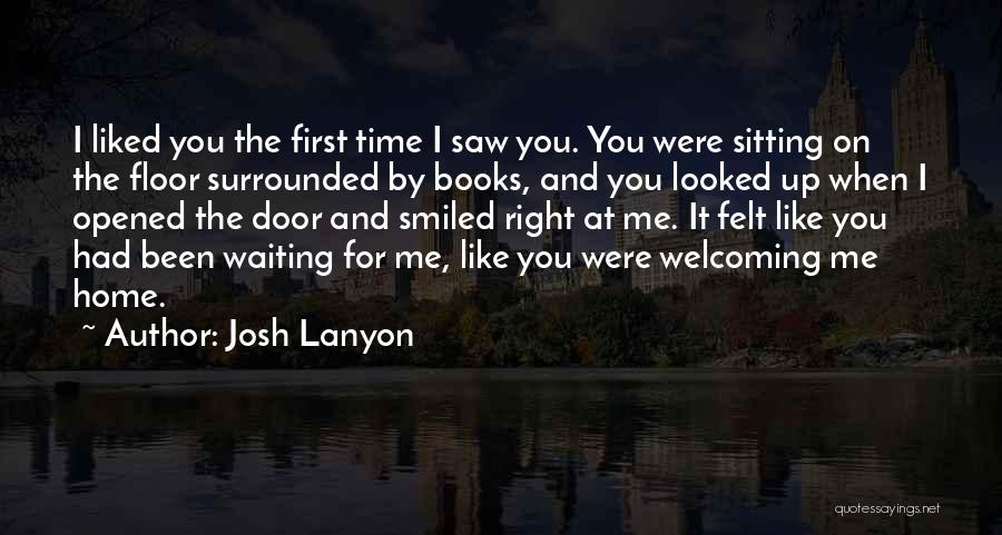 Josh Lanyon Quotes: I Liked You The First Time I Saw You. You Were Sitting On The Floor Surrounded By Books, And You