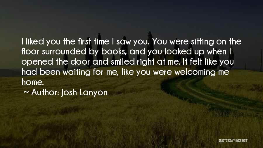 Josh Lanyon Quotes: I Liked You The First Time I Saw You. You Were Sitting On The Floor Surrounded By Books, And You