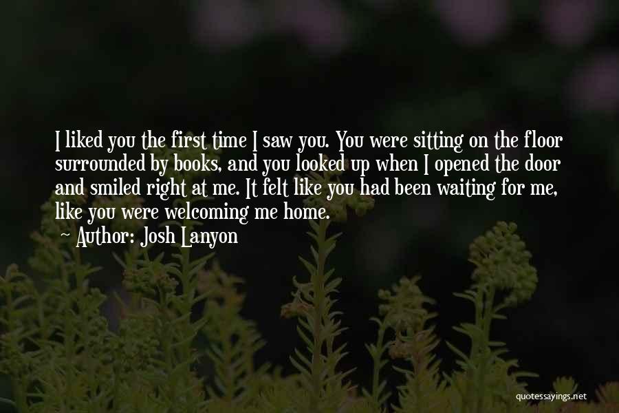 Josh Lanyon Quotes: I Liked You The First Time I Saw You. You Were Sitting On The Floor Surrounded By Books, And You