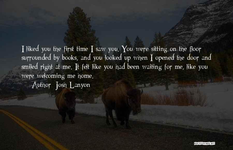 Josh Lanyon Quotes: I Liked You The First Time I Saw You. You Were Sitting On The Floor Surrounded By Books, And You