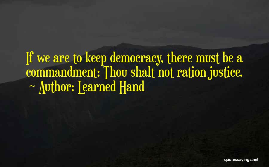 Learned Hand Quotes: If We Are To Keep Democracy, There Must Be A Commandment: Thou Shalt Not Ration Justice.
