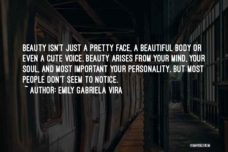 Emily Gabriela Vira Quotes: Beauty Isn't Just A Pretty Face, A Beautiful Body Or Even A Cute Voice. Beauty Arises From Your Mind, Your