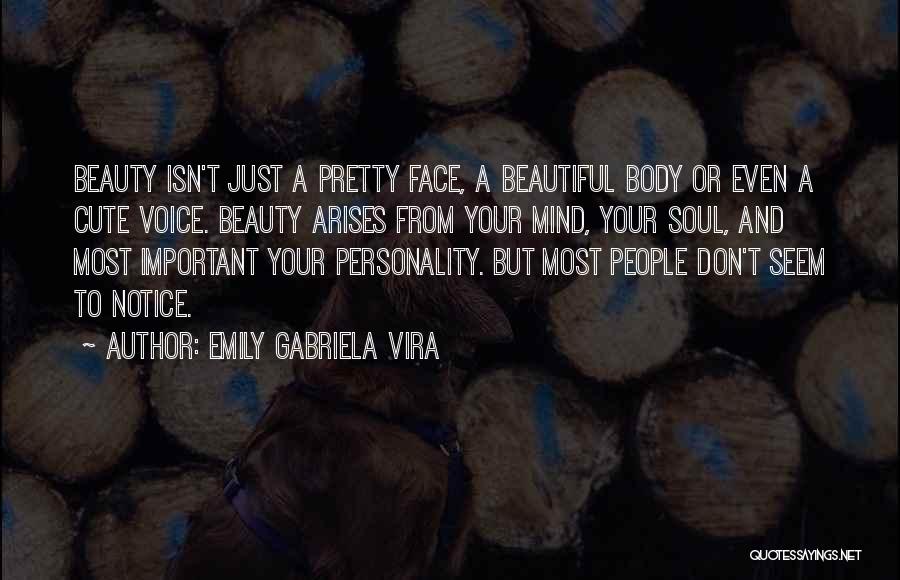 Emily Gabriela Vira Quotes: Beauty Isn't Just A Pretty Face, A Beautiful Body Or Even A Cute Voice. Beauty Arises From Your Mind, Your