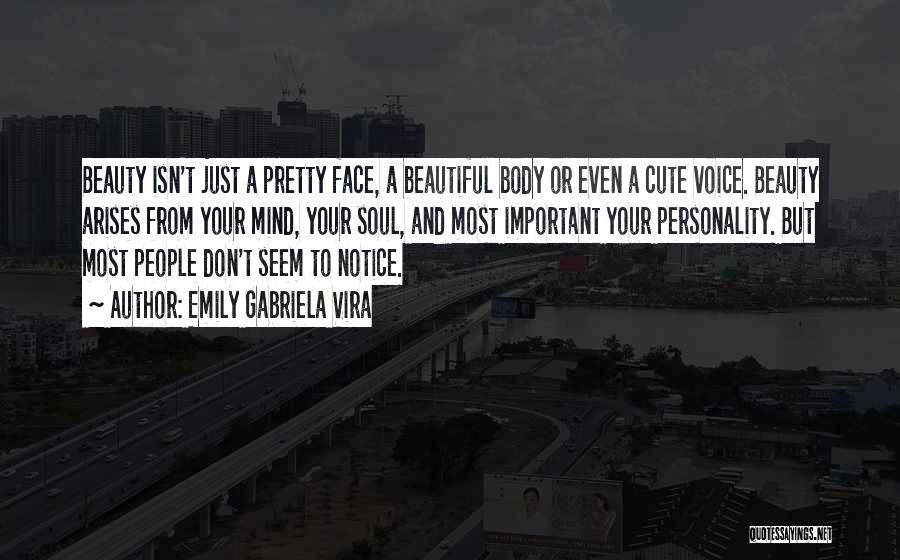 Emily Gabriela Vira Quotes: Beauty Isn't Just A Pretty Face, A Beautiful Body Or Even A Cute Voice. Beauty Arises From Your Mind, Your