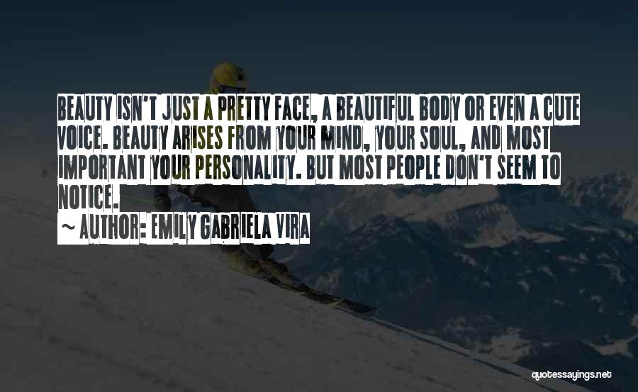 Emily Gabriela Vira Quotes: Beauty Isn't Just A Pretty Face, A Beautiful Body Or Even A Cute Voice. Beauty Arises From Your Mind, Your