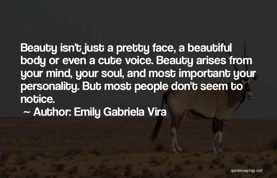 Emily Gabriela Vira Quotes: Beauty Isn't Just A Pretty Face, A Beautiful Body Or Even A Cute Voice. Beauty Arises From Your Mind, Your