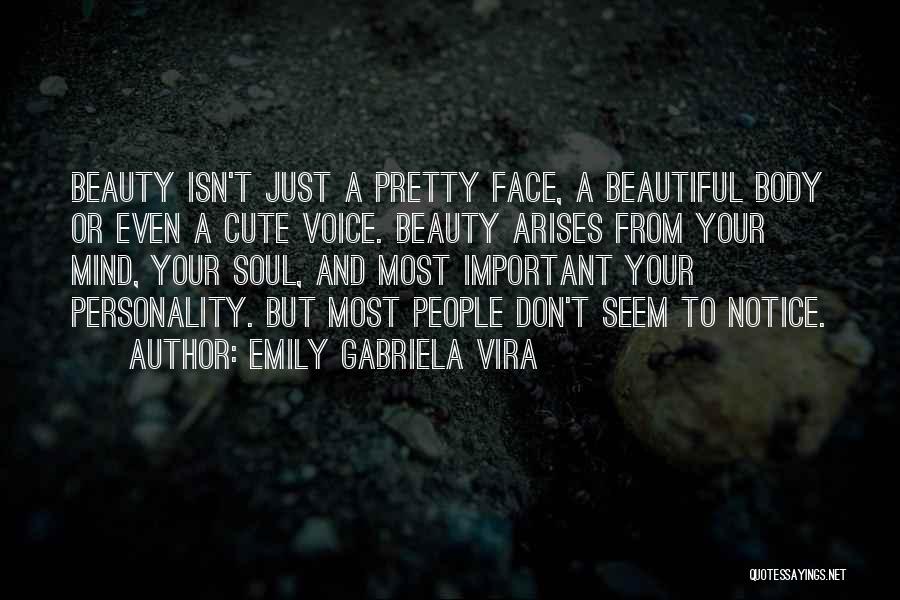 Emily Gabriela Vira Quotes: Beauty Isn't Just A Pretty Face, A Beautiful Body Or Even A Cute Voice. Beauty Arises From Your Mind, Your