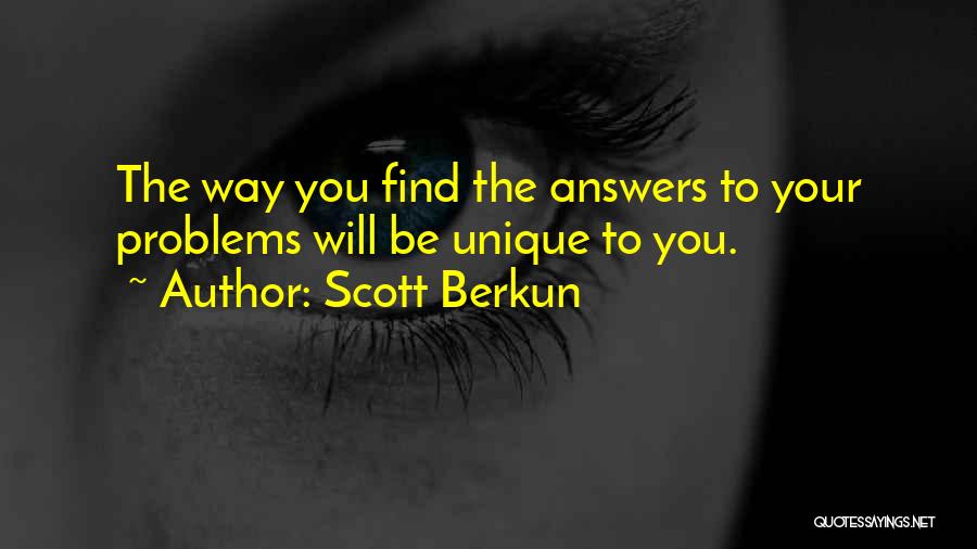 Scott Berkun Quotes: The Way You Find The Answers To Your Problems Will Be Unique To You.