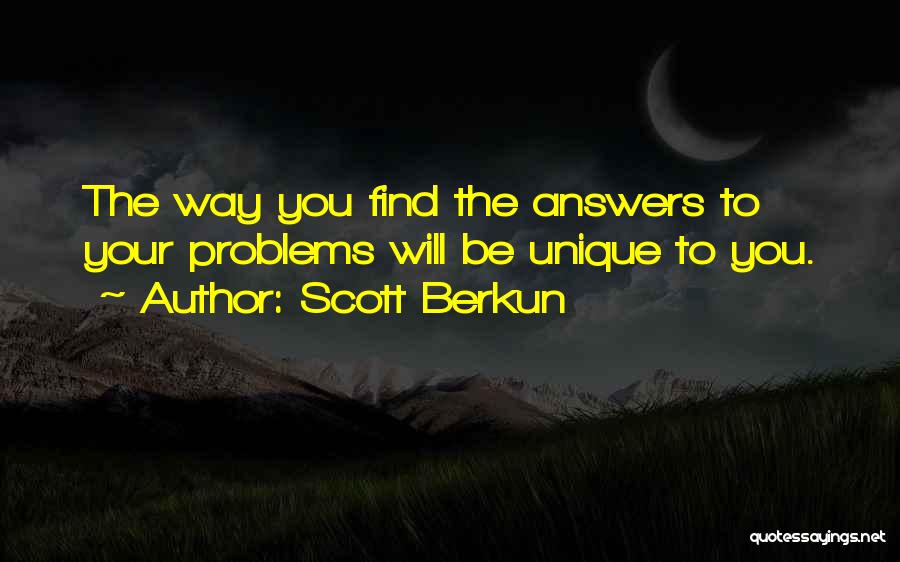 Scott Berkun Quotes: The Way You Find The Answers To Your Problems Will Be Unique To You.