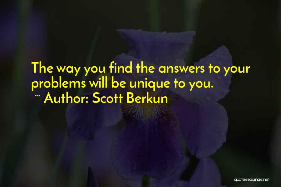 Scott Berkun Quotes: The Way You Find The Answers To Your Problems Will Be Unique To You.