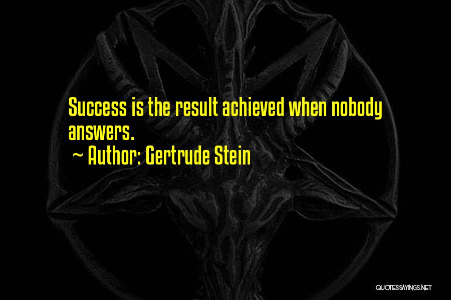 Gertrude Stein Quotes: Success Is The Result Achieved When Nobody Answers.