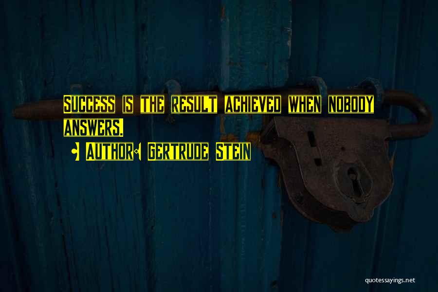 Gertrude Stein Quotes: Success Is The Result Achieved When Nobody Answers.