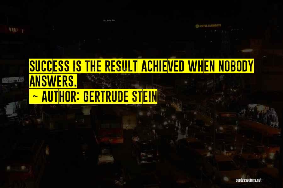 Gertrude Stein Quotes: Success Is The Result Achieved When Nobody Answers.